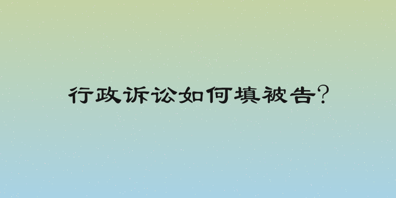 行政诉讼如何填被告?