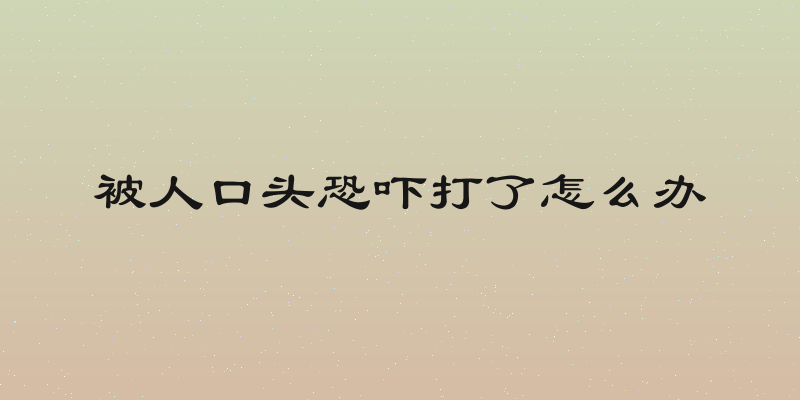 被人口头恐吓打了怎么办