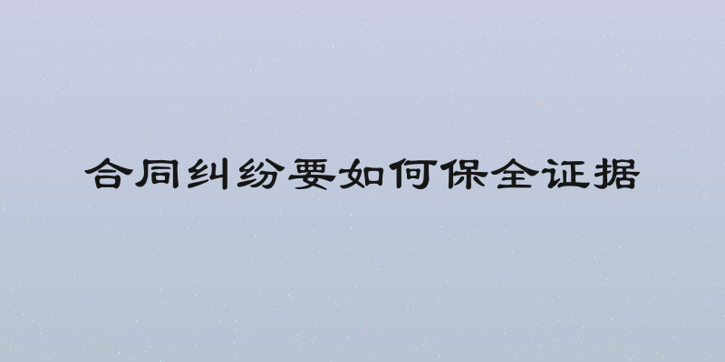 合同纠纷要如何保全证据