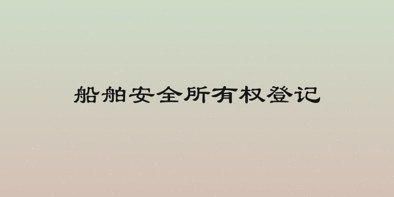 船舶安全所有权登记