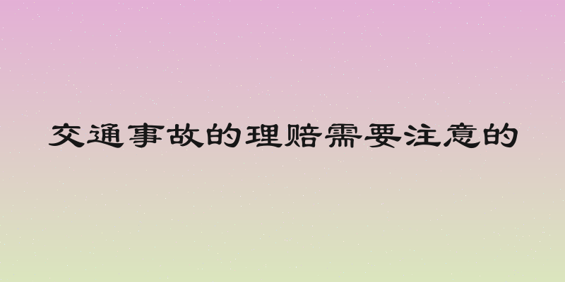 交通事故的理赔需要注意的