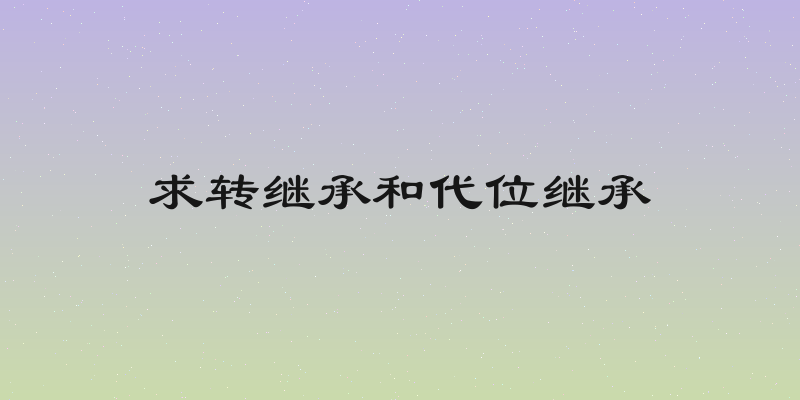 求转继承和代位继承