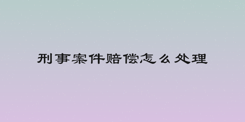 刑事案件赔偿怎么处理