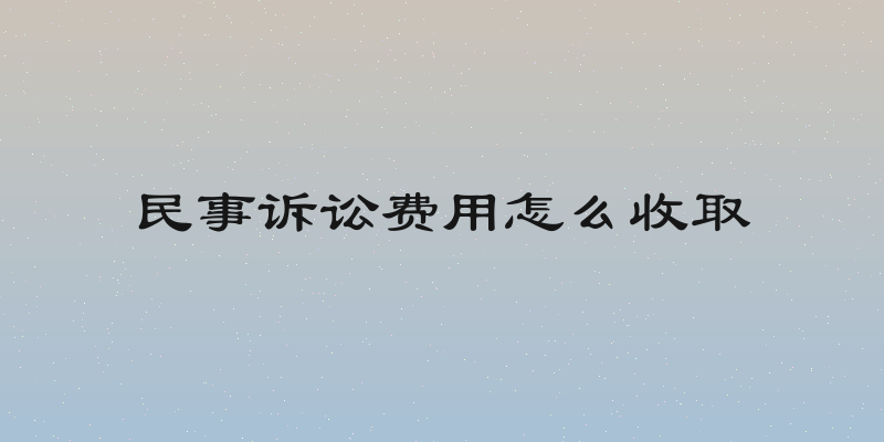 民事诉讼费用怎么收取