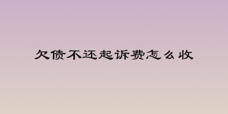 欠债不还起诉费怎么收