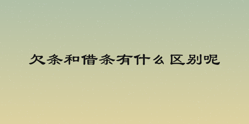 欠条和借条有什么区别呢