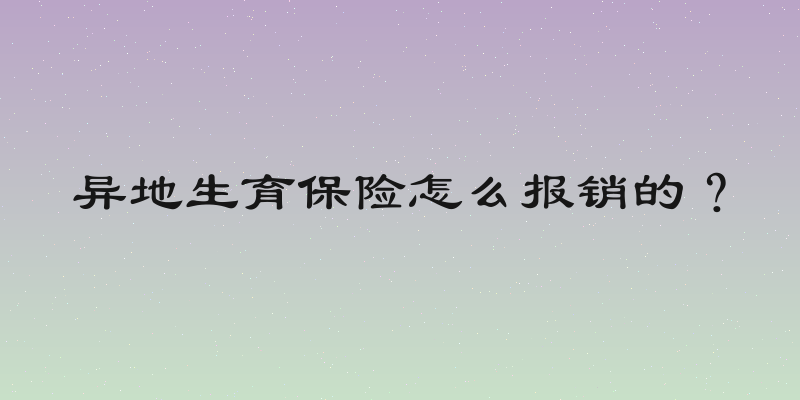 异地生育保险怎么报销的？