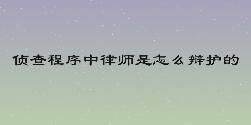 侦查程序中律师是怎么辩护的