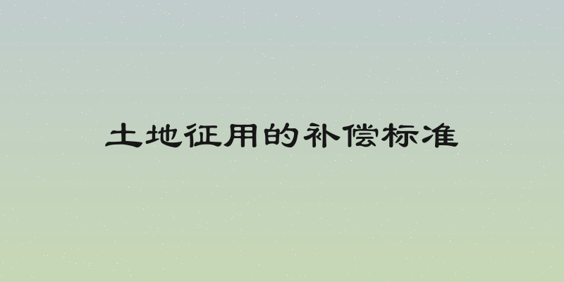 土地征用的补偿标准