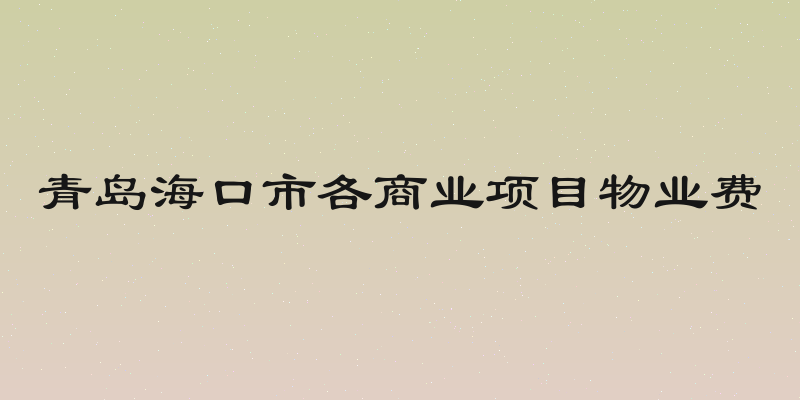 青岛海口市各商业项目物业费