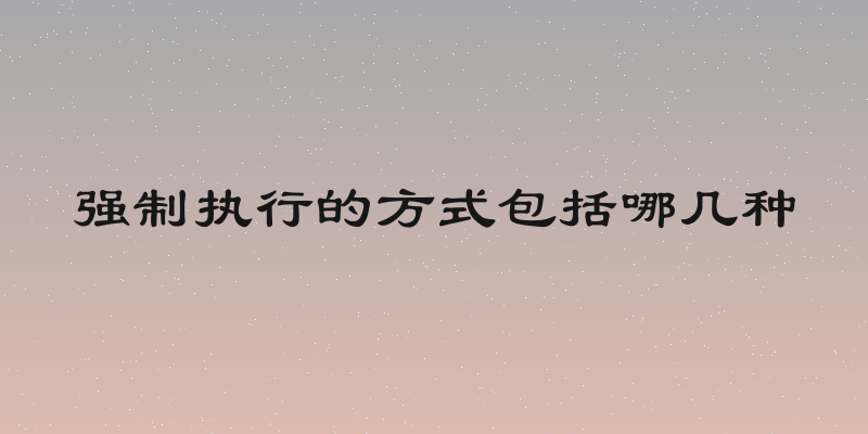 强制执行的方式包括哪几种