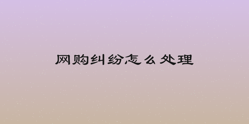 网购纠纷怎么处理