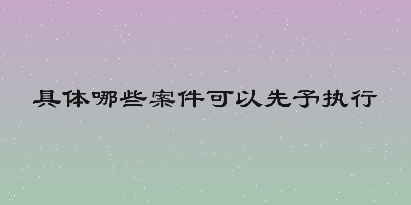 具体哪些案件可以先予执行