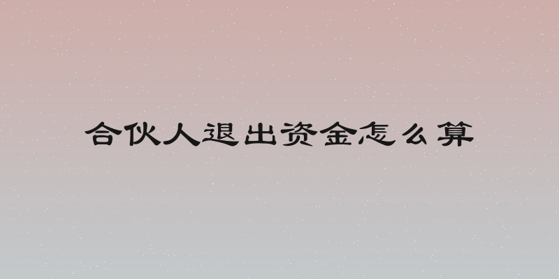 合伙人退出资金怎么算