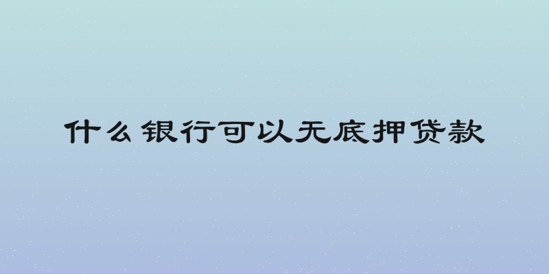 什么银行可以无底押贷款