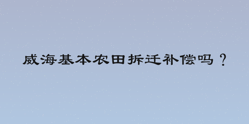威海基本农田拆迁补偿吗？