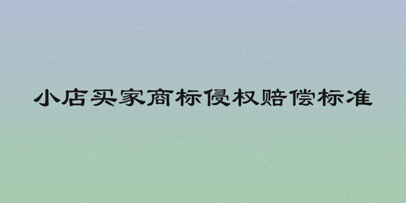 小店买家商标侵权赔偿标准