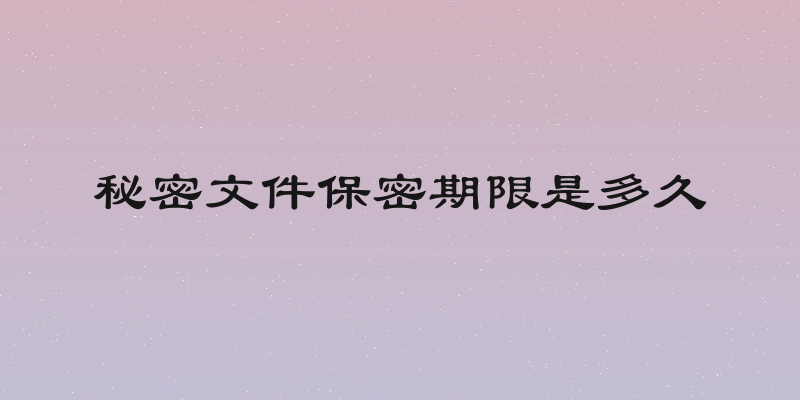 秘密文件保密期限是多久
