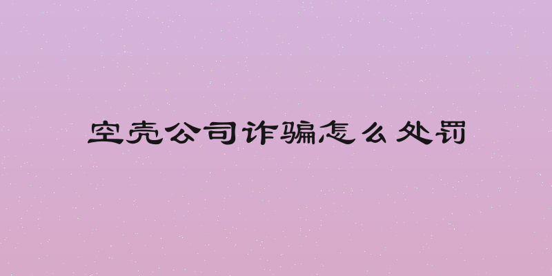 空壳公司诈骗怎么处罚