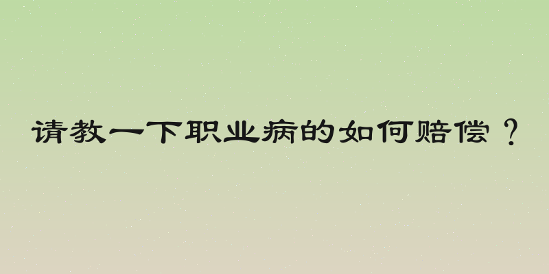 请教一下职业病的如何赔偿？
