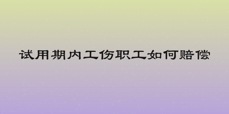 试用期内工伤职工如何赔偿