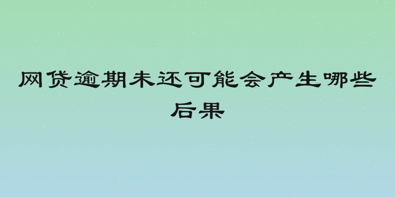 网贷逾期未还可能会产生哪些后果