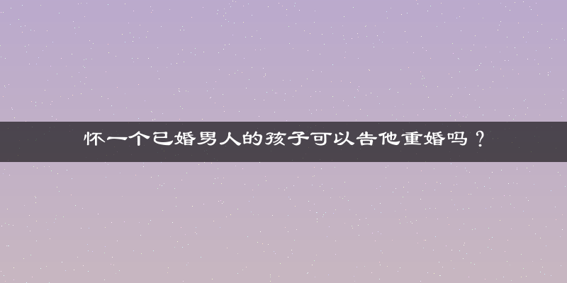 怀一个已婚男人的孩子可以告他重婚吗？