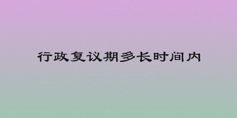 行政复议期多长时间内