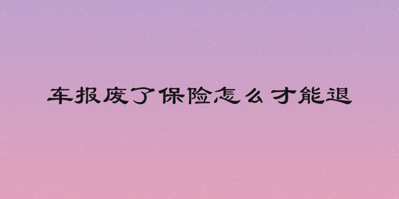 车报废了保险怎么才能退