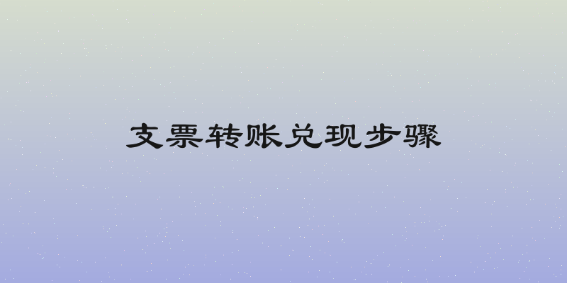 支票转账兑现步骤