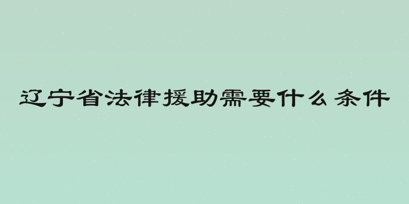 辽宁省法律援助需要什么条件