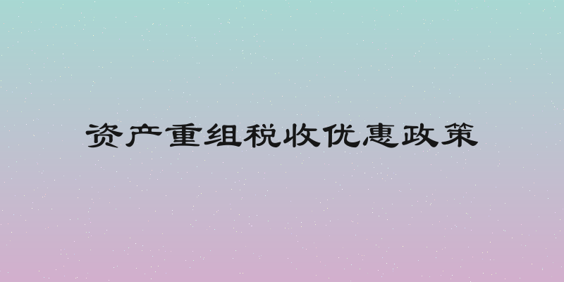 资产重组税收优惠政策