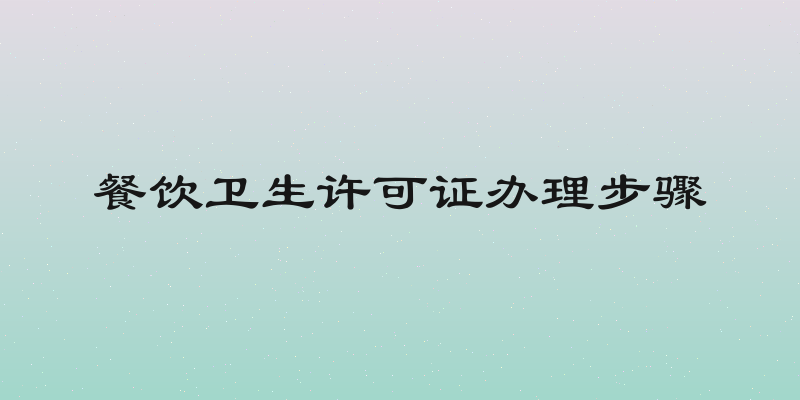 餐饮卫生许可证办理步骤