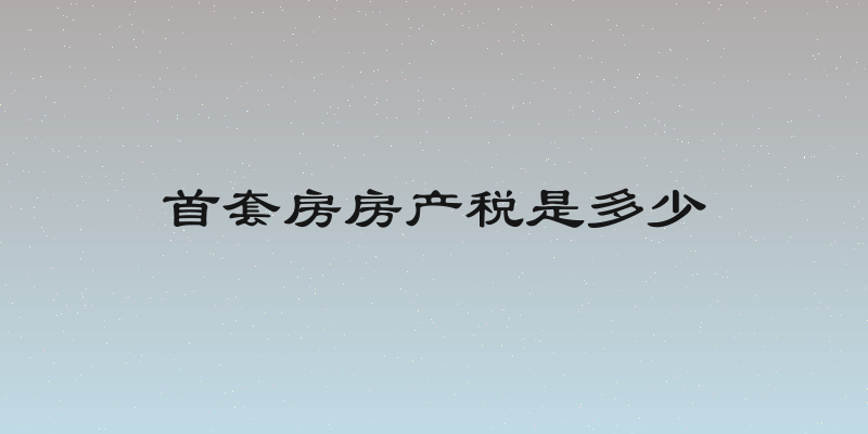首套房房产税是多少