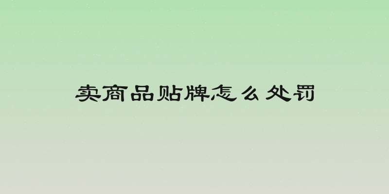 卖商品贴牌怎么处罚