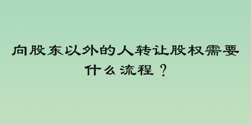 向股东以外的人转让股权需要什么流程？