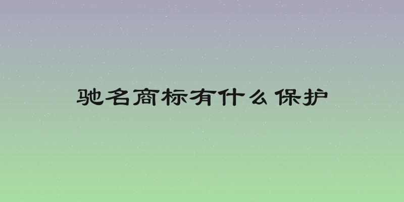 驰名商标有什么保护