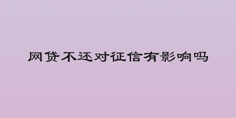 网贷不还对征信有影响吗