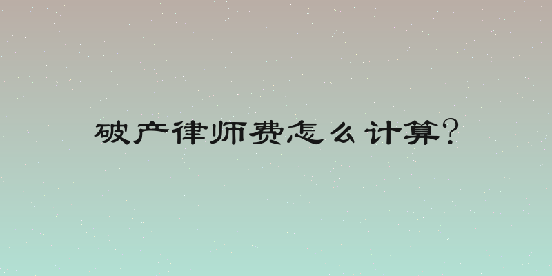 破产律师费怎么计算?