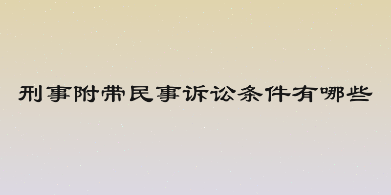 刑事附带民事诉讼条件有哪些