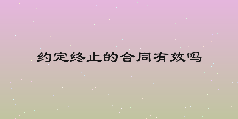 约定终止的合同有效吗