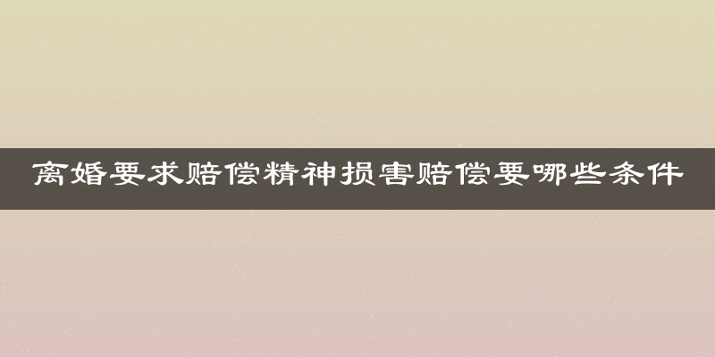 离婚要求赔偿精神损害赔偿要哪些条件