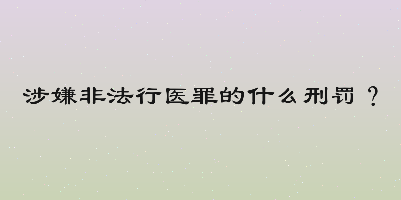 涉嫌非法行医罪的什么刑罚？