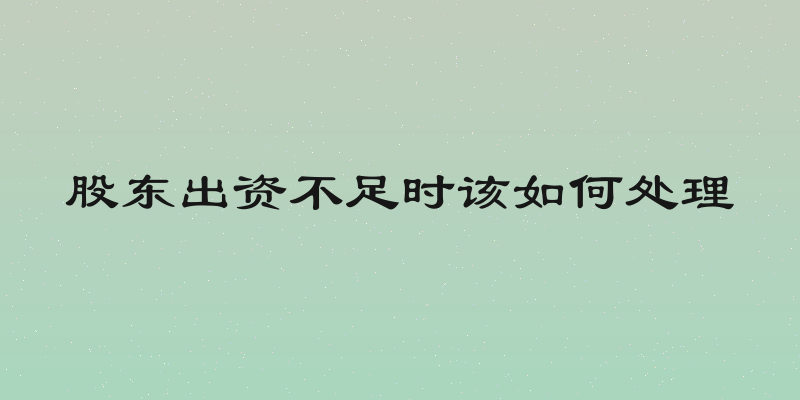 股东出资不足时该如何处理