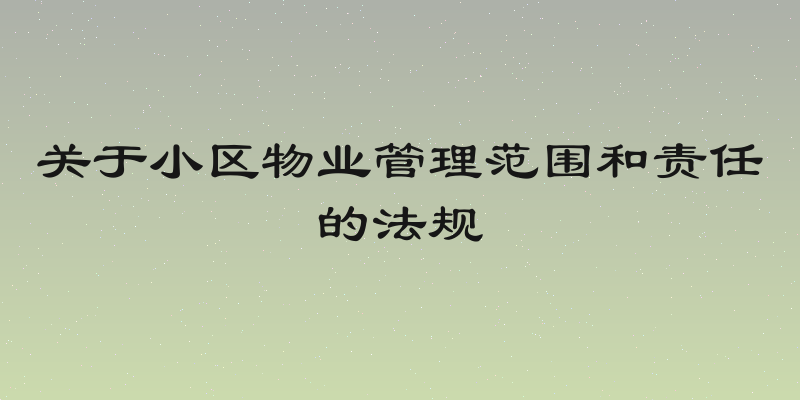 关于小区物业管理范围和责任的法规