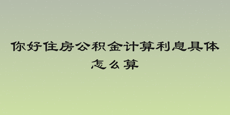 你好住房公积金计算利息具体怎么算