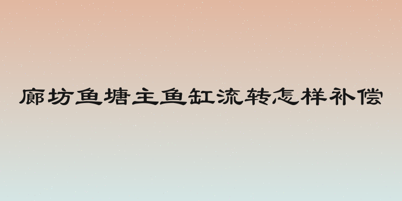 廊坊鱼塘主鱼缸流转怎样补偿