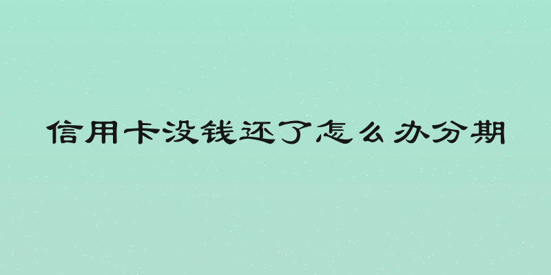 信用卡没钱还了怎么办分期
