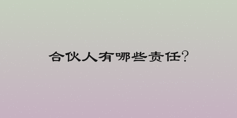 合伙人有哪些责任?