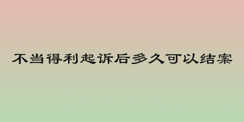 不当得利起诉后多久可以结案